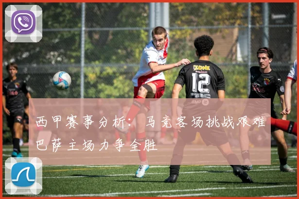 西甲赛事分析：马竞客场挑战艰难巴萨主场力争全胜