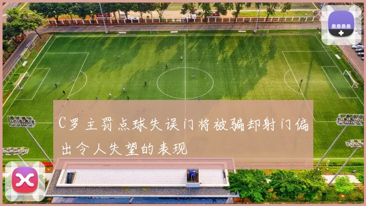 C罗主罚点球失误门将被骗却射门偏出令人失望的表现