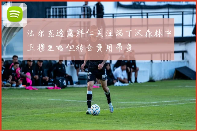 法尔克透露拜仁关注诺丁汉森林中卫穆里略但转会费用昂贵