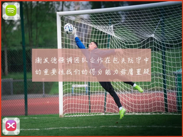 谢泼德强调团队合作在包夹防守中的重要性我们的得分能力毋庸置疑