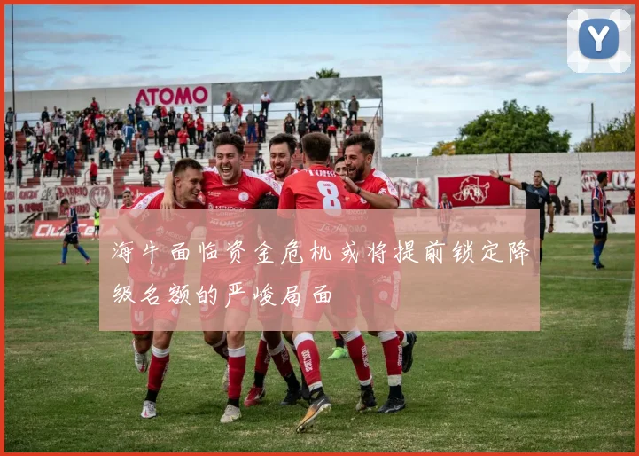 海牛面临资金危机或将提前锁定降级名额的严峻局面