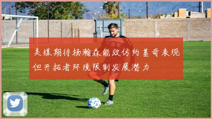 美媒期待杨瀚森能效仿约基奇表现但开拓者环境限制发展潜力