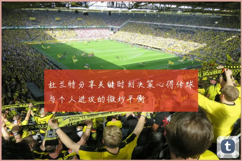杜兰特分享关键时刻决策心得传球与个人进攻的微妙平衡