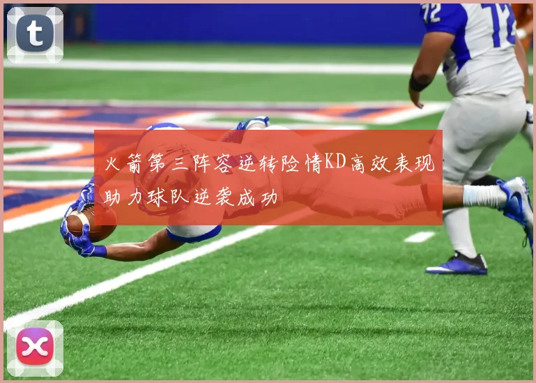 火箭第三阵容逆转险情KD高效表现助力球队逆袭成功