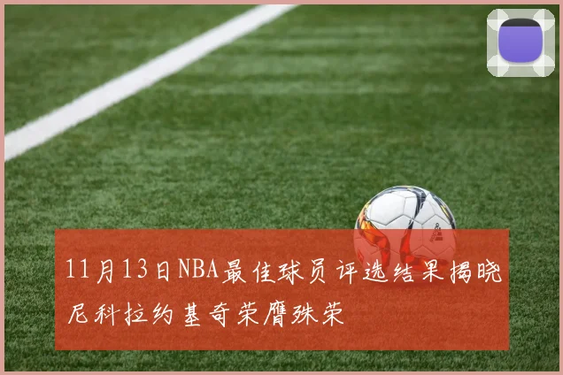 11月13日NBA最佳球员评选结果揭晓尼科拉约基奇荣膺殊荣
