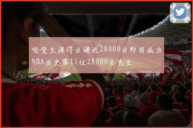 哈登生涯得分逼近28000分即将成为NBA历史第11位28000分先生