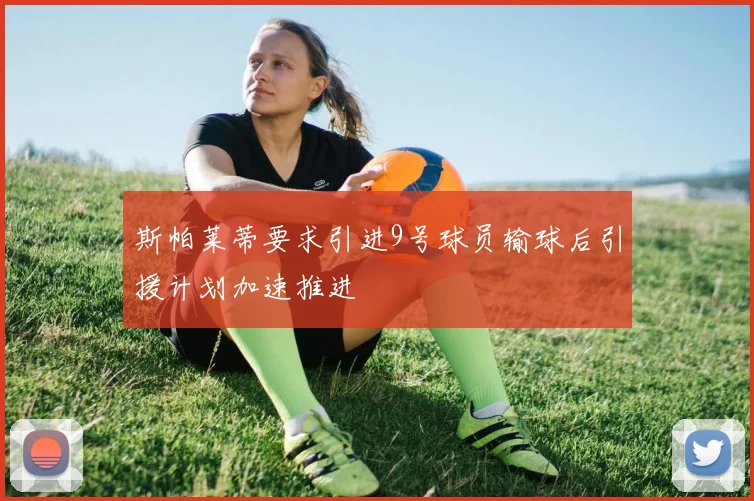 斯帕莱蒂要求引进9号球员输球后引援计划加速推进