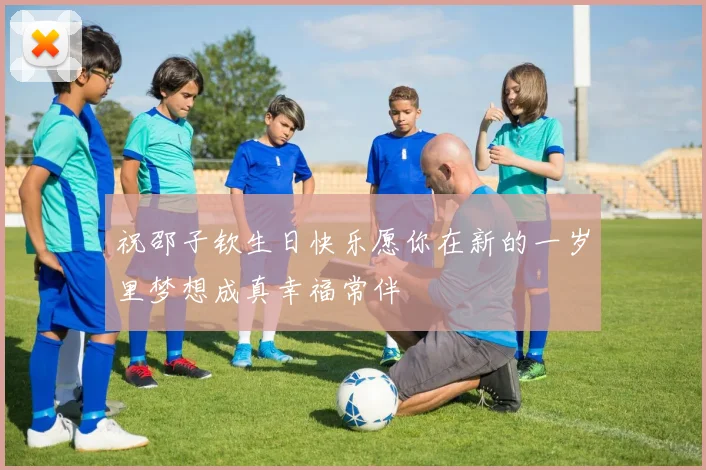 祝邵子钦生日快乐愿你在新的一岁里梦想成真幸福常伴