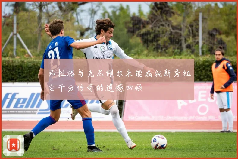弗拉格与克尼佩尔未能成就新秀组合千分传奇的遗憾回顾