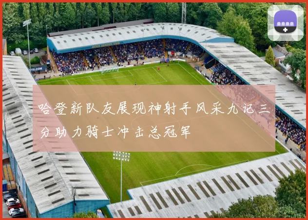 哈登新队友展现神射手风采九记三分助力骑士冲击总冠军