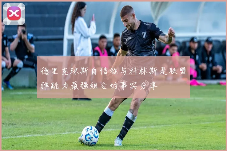 德里克琼斯自信称与科林斯是联盟弹跳力最强组合的事实分享
